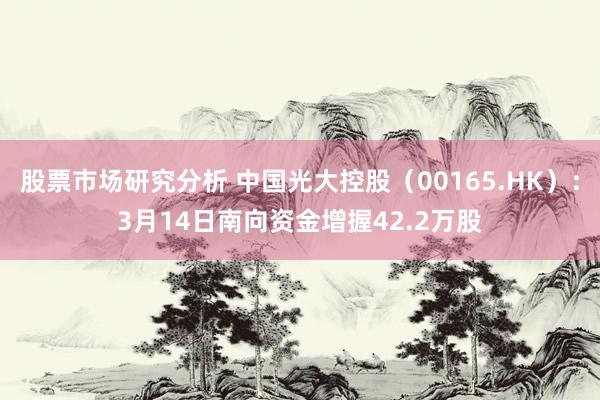 股票市场研究分析 中国光大控股（00165.HK）：3月14日南向资金增握42.2万股