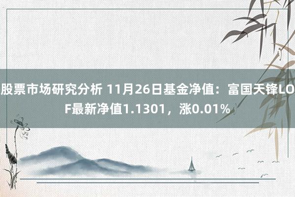 股票市场研究分析 11月26日基金净值：富国天锋LOF最新净值1.1301，涨0.01%