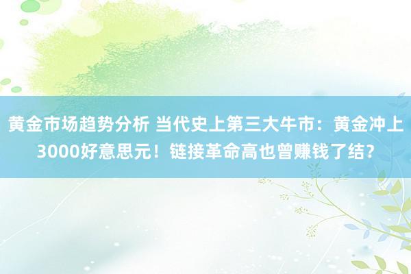 黄金市场趋势分析 当代史上第三大牛市：黄金冲上3000好意思元！链接革命高也曾赚钱了结？