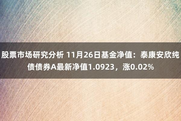 股票市场研究分析 11月26日基金净值：泰康安欣纯债债券A最新净值1.0923，涨0.02%