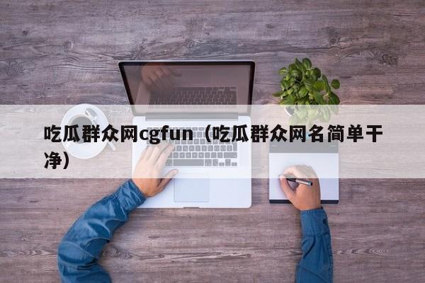 吃瓜群众网cgfun（吃瓜群众网名简单干净）