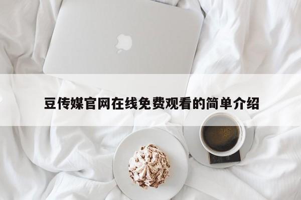 豆传媒官网在线免费观看的简单介绍