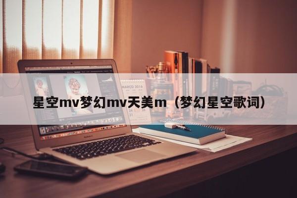 星空mv梦幻mv天美m（梦幻星空歌词）
