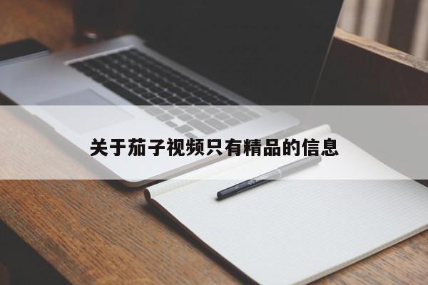 关于茄子视频只有精品的信息