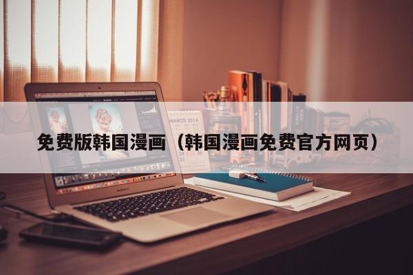 免费版韩国漫画（韩国漫画免费官方网页）