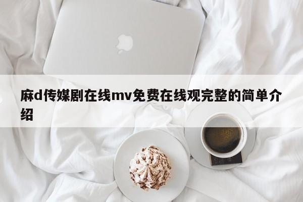 麻d传媒剧在线mv免费在线观完整的简单介绍