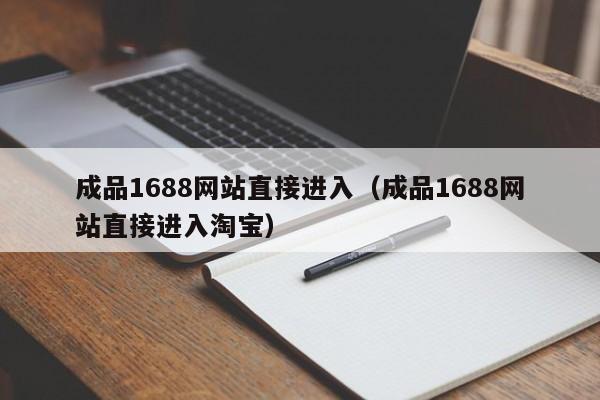 成品1688网站直接进入(成品1688网站直接进入淘宝)