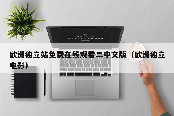 欧洲独立站免费在线观看二中文版（欧洲独立电影）