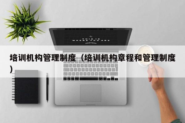 培训机构管理制度(培训机构章程和管理制度)