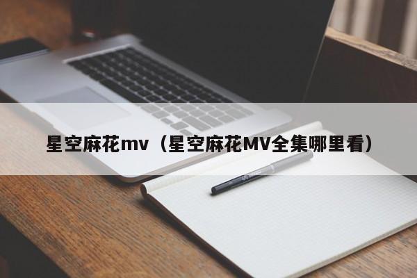 星空麻花mv（星空麻花MV全集哪里看）