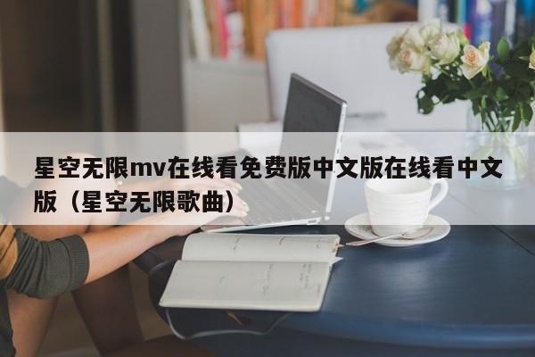 星空无限mv在线看免费版中文版在线看中文版（星空无限歌曲）