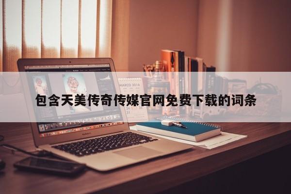 包含天美传奇传媒官网免费下载的词条