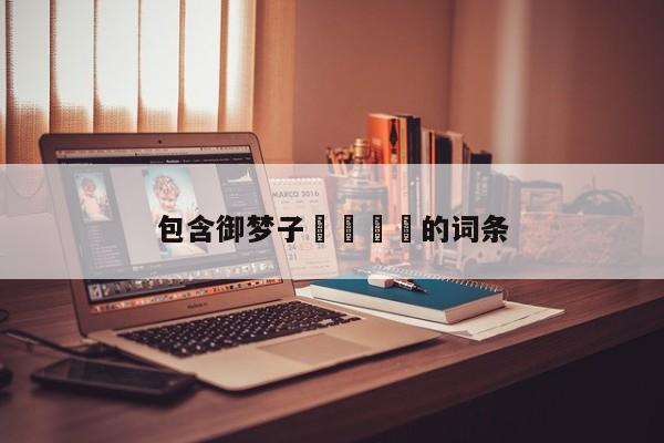 包含御梦子🔞的词条