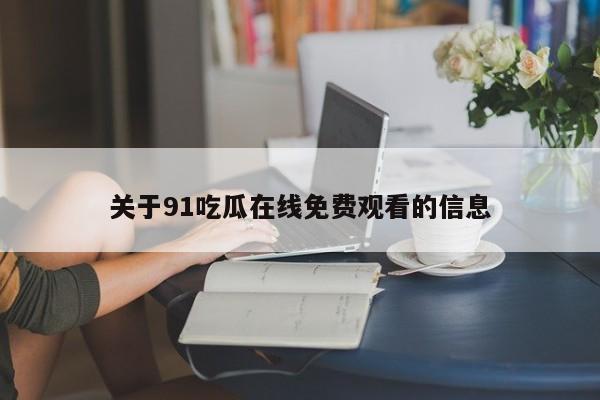关于91吃瓜在线免费观看的信息