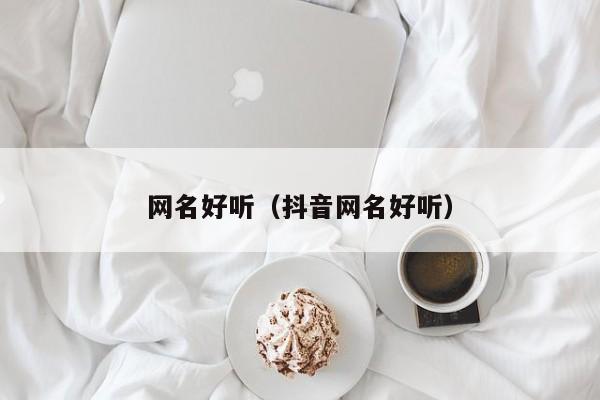 网名好听（抖音网名好听）