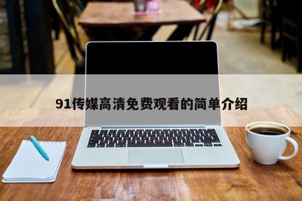 91传媒高清免费观看的简单介绍