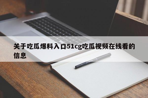 关于吃瓜爆料入口51cg吃瓜视频在线看的信息