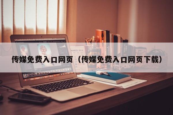 传媒免费入口网页(传媒免费入口网页下载)