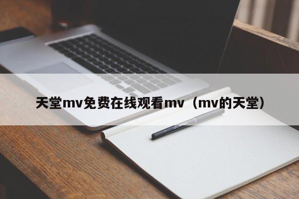 天堂mv免费在线观看mv(mv的天堂)