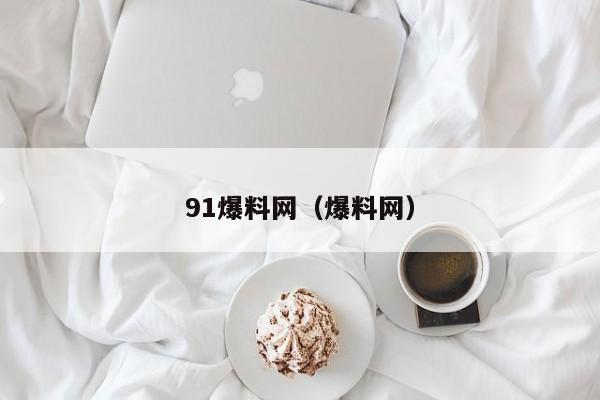 91爆料网（爆料网）