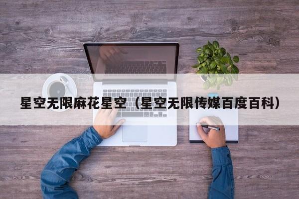星空无限麻花星空（星空无限传媒百度百科）