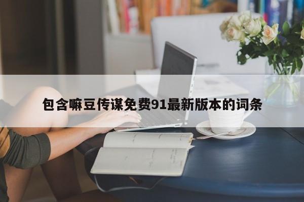包含嘛豆传谋免费91最新版本的词条