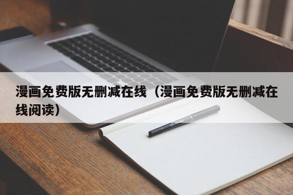 漫画免费版无删减在线（漫画免费版无删减在线阅读）