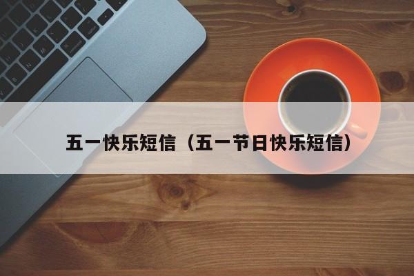 五一快乐短信（五一节日快乐短信）