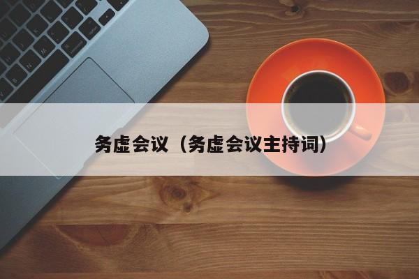 务虚会议（务虚会议主持词）