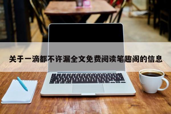 关于一滴都不许漏全文免费阅读笔趣阁的信息