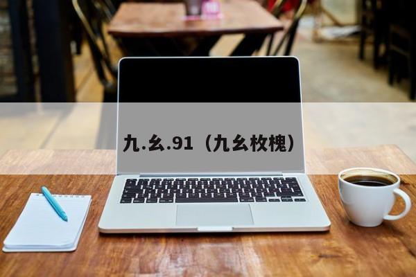 九.幺.91（九幺枚槐）