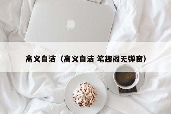 高义白洁（高义白洁 笔趣阁无弹窗）