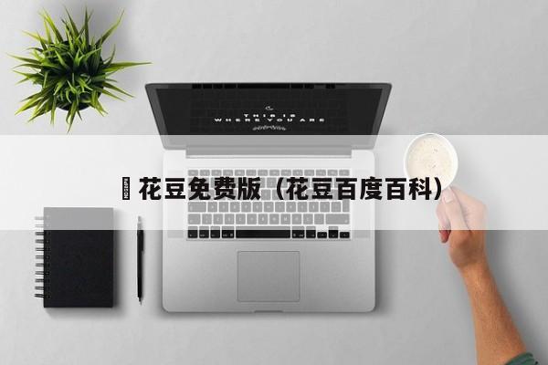 蔴花豆免费版（花豆百度百科）
