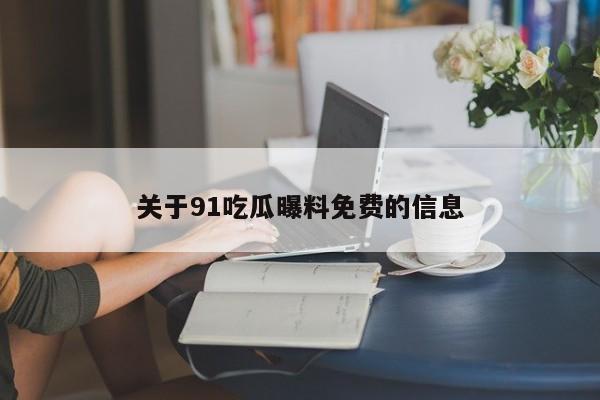 关于91吃瓜曝料免费的信息