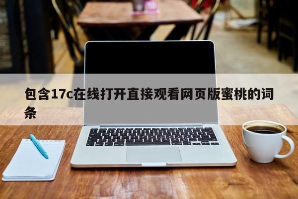 包含17c在线打开直接观看网页版蜜桃的词条