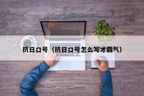 抗日口号（抗日口号怎么写才霸气）