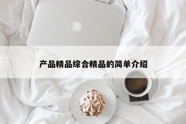 产品精品综合精品的简单介绍