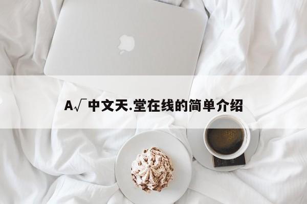 A√中文天.堂在线的简单介绍