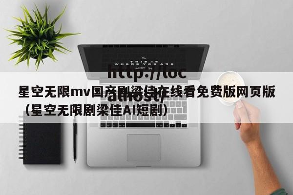 星空无限mv国产剧梁佳在线看免费版网页版(星空无限剧梁佳AI短剧)