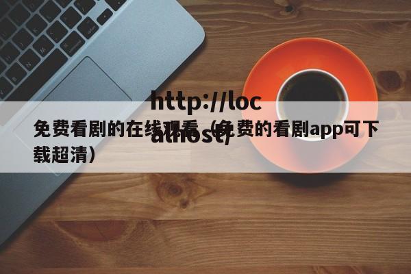 免费看剧的在线观看（免费的看剧app可下载超清）